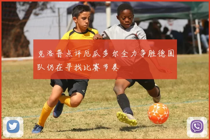 克洛普点评厄瓜多尔全力争胜德国队仍在寻找比赛节奏