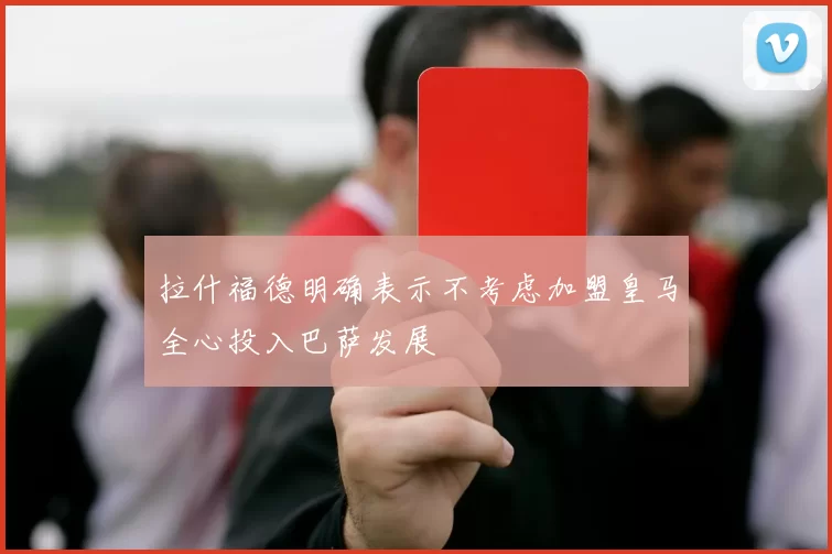 拉什福德明确表示不考虑加盟皇马全心投入巴萨发展