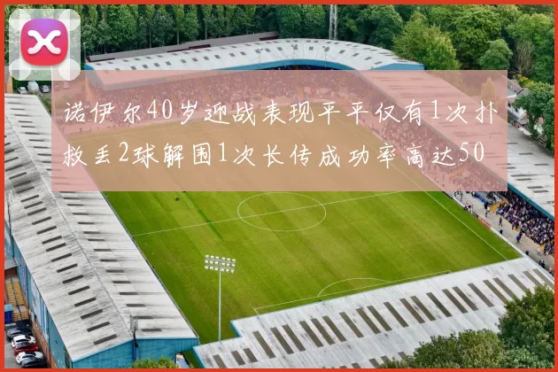 诺伊尔40岁迎战表现平平仅有1次扑救丢2球解围1次长传成功率高达50