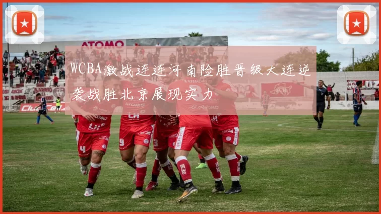 WCBA激战连连河南险胜晋级大连逆袭战胜北京展现实力