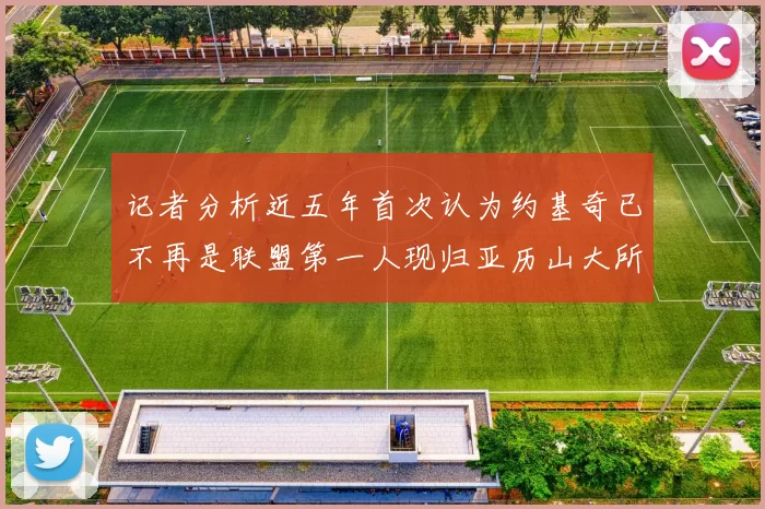 记者分析近五年首次认为约基奇已不再是联盟第一人现归亚历山大所有