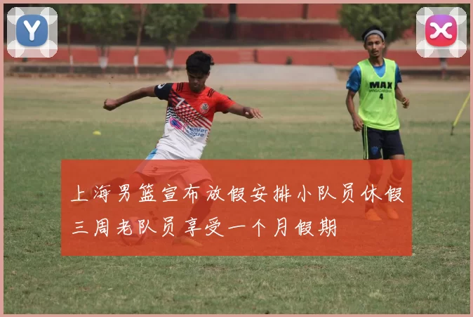 上海男篮宣布放假安排小队员休假三周老队员享受一个月假期
