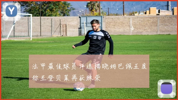 法甲最佳球员评选揭晓姆巴佩五度称王登贝莱再获殊荣