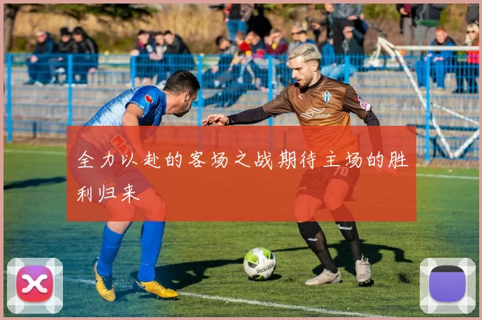 全力以赴的客场之战期待主场的胜利归来