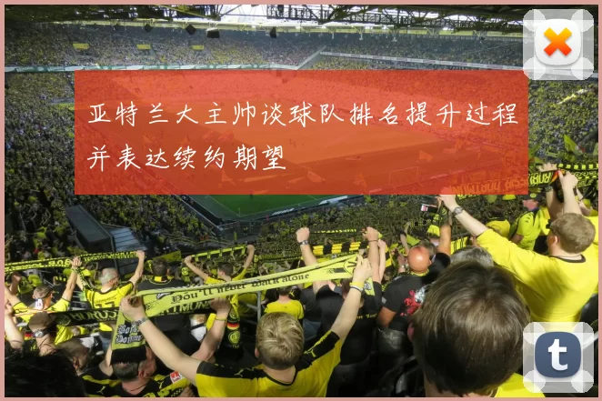 亚特兰大主帅谈球队排名提升过程并表达续约期望